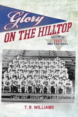 T. R. Williams - Glory on the Hilltop: The Story of 1947 SMU Football, Häftad