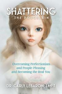 bokomslag Shattering the Porcelain: Overcoming Perfectionism and People-Pleasing and Becoming the Real You