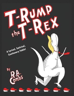 R. a. Combs - T-Rump the T-Rex: A Lyrical, Satirical, Cautionary Fable!, Häftad