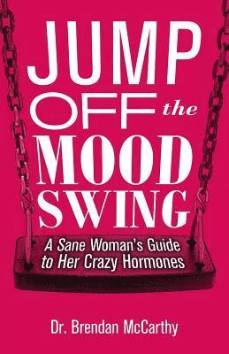 Jump Off the Mood Swing: A Sane Woman's Guide to Her Crazy Hormones 1