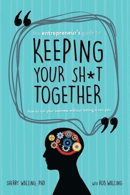 Rob Walling, Sherry Walling - The Entrepreneur's Guide to Keeping Your Sh*t Together: How to Run Your Business Without Letting it Run You, Häftad