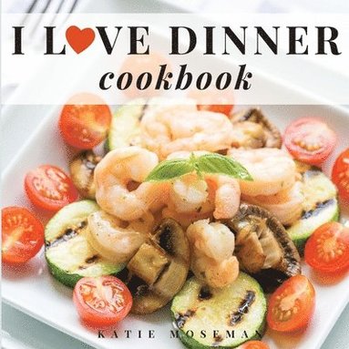 bokomslag I Love Dinner Cookbook