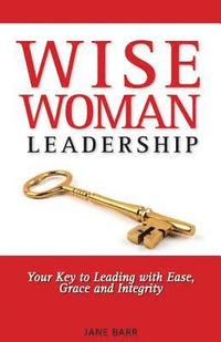bokomslag WiseWoman Leadership: Your Key to Leading with Ease, Grace and Integrity