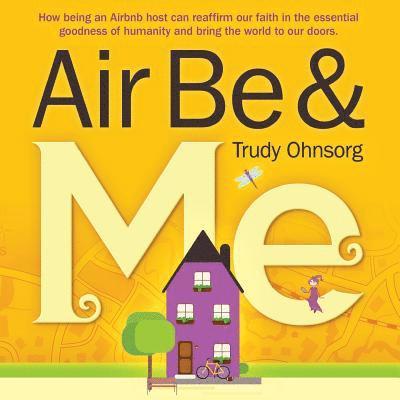 Air Be & Me: How being an Airbnb host can reaffirm our faith in the essential goodness of humanity and bring the world to our doors 1