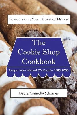 The Cookie Shop Cookbook: Introducing the Cookie Shop Mixer Method: Recipes from Michael D's Cookies 1988-2000 1