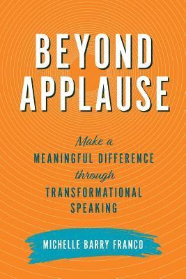 Michelle Barry Franco - Beyond Applause: Make a Meaningful Difference through Transformational Speaking, Häftad