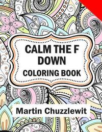 bokomslag Calm the F Down Coloring Book: Adult Coloring Books: Stress Relieving Designs, Paisley Patterns, Mandalas, and Zentangle Animals