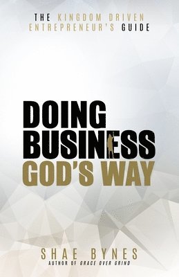 Shae Bynes - The Kingdom Driven Entrepreneur's Guide: Doing Business God's Way, Häftad