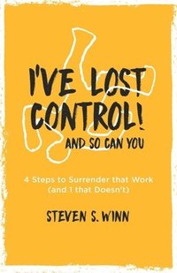 bokomslag I've Lost Control! And So Can You: 4 Steps to Surrender that Work (and 1 that Doesn't)