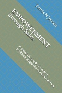 bokomslag Empowerment Through Sales: A proven & simple formula to positively shape the world around you