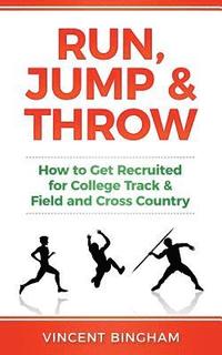 bokomslag Run, Jump, and Throw: How to Get Recruited for College Track & Field and Cross Country