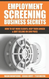 bokomslag Employment Screening Business Secrets: How to Get More Clients, Keep Them Longer & Quit Selling on Low Price