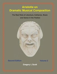 bokomslag Aristotle on Dramatic Musical Composition: The Real Role of Literature, Catharsis, Music and Dance in the POETICS
