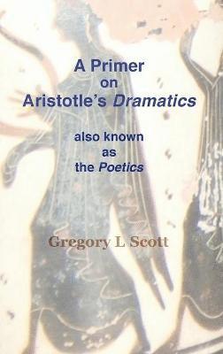 Gregory L Scott, Gregory L. Scott - Primer on Aristotle's DRAMATICS, Inbunden