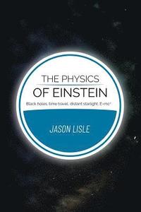 bokomslag The Physics of Einstein: Black holes, time travel, distant starlight, E=mc2