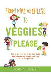 bokomslag From Mac & Cheese to Veggies, Please: How to get your kid to eat new foods, end picky eating forever, and stay sane in the process