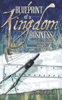 bokomslag Blueprint of a Kingdom Business: Discovering Redemptive Value in Your Business Calling