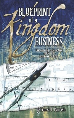 Blueprint of a Kingdom Business: Discovering Redemptive Value in Your Business Calling