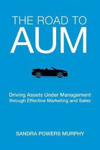 bokomslag The Road to AUM: Driving Assets Under Management through Effective Marketing and Sales