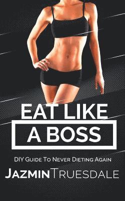 Jazmin Truesdale - Eat Like A Boss: DIY Guide To Never Dieting Again, Häftad