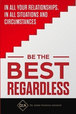 Be the Best Regardless: In all your relationships, in all situations and circumstances 1