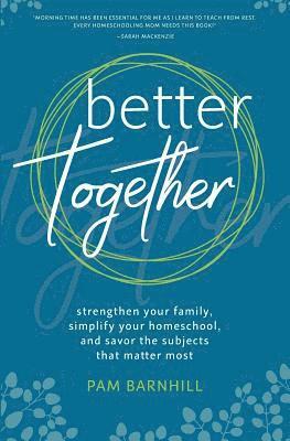 Pam Barnhill - Better Together: Strengthen Your Family, Simplify Your Homeschool, and Savor the Subjects That Matter Most, Häftad