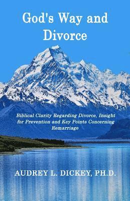 God's Way and Divorce: Biblical Clarity Regarding Divorce, Insight for Prevention and Key Points Concerning Remarriage