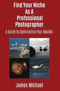 bokomslag Find Your Niche As A Professional Photographer: A Guide To Dominating Your Market