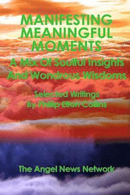 bokomslag Manifesting Meaningful Moments A Mix of Soulful Insights and Wondrous Wisdoms: Selected Writings By Phillip Elton Collins