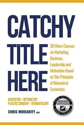 Catchy Title Here: 30 Micro-courses on Marketing, Business, Leadership and Motivation based on the principles of Behavioral Economics 1