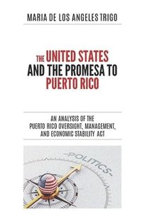 bokomslag The United States and the PROMESA to Puerto Rico: An analysis of the Puerto Rico Oversight, Management, and Economic Stability Act