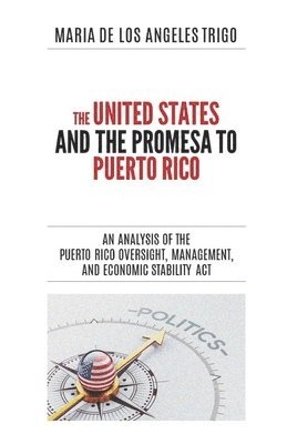 Maria de Los Angeles Trigo - The United States and the PROMESA to Puerto Rico: An analysis of the Puerto Rico Oversight, Management, and Economic Stability Act, Häftad