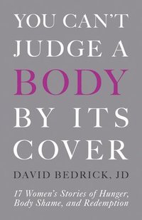 bokomslag You Can't Judge a Body by Its Cover: 17 Women's Stories of Hunger, Body Shame, and Redemption
