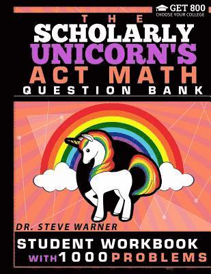 The Scholarly Unicorn's ACT Math Question Bank: Student Workbook with 1000 Problems 1