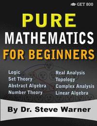 bokomslag Pure Mathematics for Beginners: A Rigorous Introduction to Logic, Set Theory, Abstract Algebra, Number Theory, Real Analysis, Topology, Complex Analys