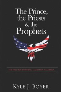 bokomslag The Prince, the Priests & the Prophets: The Need for Prophetic Leadership in America