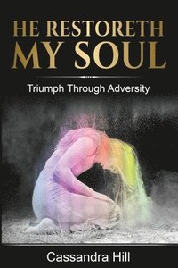 bokomslag He Restoreth My Soul: Triumph Through Adversity