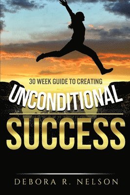 Unconditional Success: 30 week guide to creating unconditional success 1