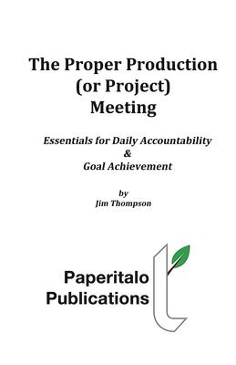 bokomslag The Proper Production (or Project) Meeting: Essentials for daily accountability and goal achievement