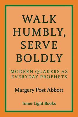 Margery Post Abbott, Charles H. Martin - Walk Humbly, Serve Boldly: Modern Quakers as Everyday Prophets, Häftad