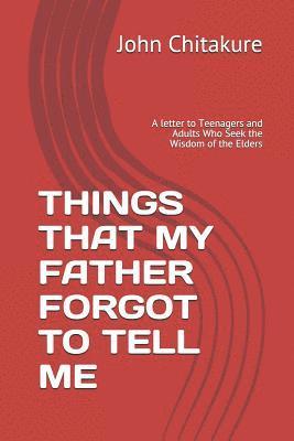 Things That My Father Forgot to Tell Me: A letter to Teenagers and Adults Who Seek the Wisdom of the Elders 1