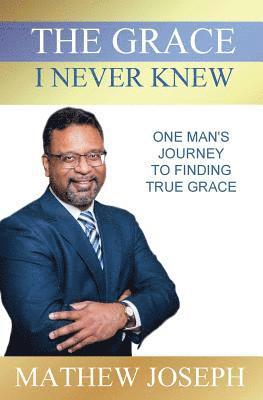 Mathew Joseph - The Grace I Never Knew: One Man's Journey to Finding True Grace, Häftad
