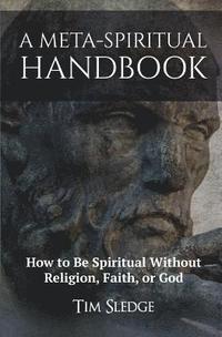 bokomslag A Meta-Spiritual Handbook: How to Be Spiritual Without Religion, Faith, or God