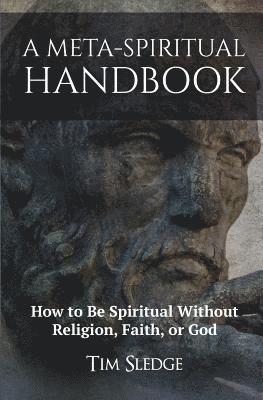 bokomslag A Meta-Spiritual Handbook: How to Be Spiritual Without Religion, Faith, or God