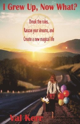 bokomslag I Grew Up, Now What?: Break the Rules, Rescue Your Dreams, and Create a New Magical Life