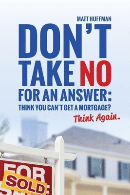 Don't Take No for an Answer: Can't Get a Mortgage? Think Again. 1