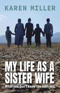 bokomslag My Life as a Sister Wife: What You Don't Know Can Hurt You