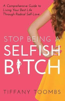Tiffany Toombs - Stop Being a Selfish B*tch: A Comprehensive Guide to Living Your Best Life Through Radical Self-Love, Häftad