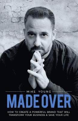 Mike Young - Made Over: How to Create a Powerful Brand That Will Transform Your Business and Save Your Life, Häftad