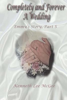 Completely and Forever A Wedding: Emmy's Story, Part 5 1